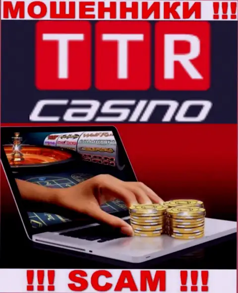 Сфера деятельности компании TTR Casino - это замануха для доверчивых людей